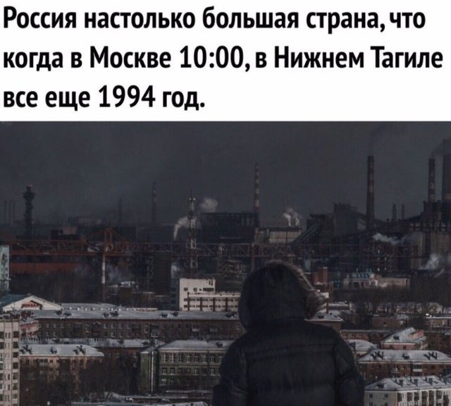 Россия настолько большая страначто когда в Москве 1000 в Нижнем Тагиле все еще 1994 год