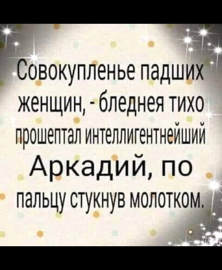 Совокупленье падший 1 женщин бледнея тихо прошептал интеллигентнейший Аркадийпо пальцу стукнув молотком