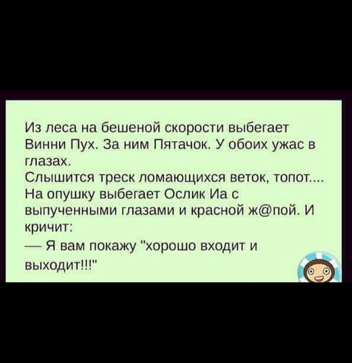 Из леса на бешеной скорости выбегает Винни Пух За ним Пятачок У обоих ужас в глазах Слышится треск помающихся веток топ На опушку выбегает Ослик Иа выпученными глазами и красной жпой И кричит Я вам покажу хорошо входит и выходит