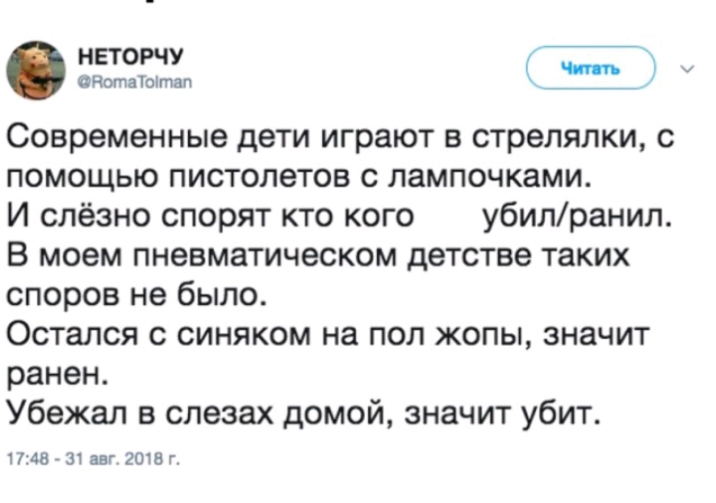 Т отаТоітап _ Современные дети играют в стрелялки с помощью пистолетов с лампочками И слёзно спорят кто кого убилранил В моем пневматическом детстве таких споров не было Остался с синяком на пол жопы значит ранен Убежал в слезах домой значит убит 1748 31 авг ЗОШ Г