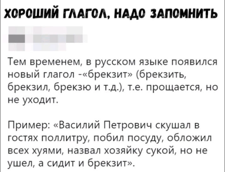 ХОРОШИЙ Г ААГ ОА НАДО ЗАПОМНИТЬ _ Тем временем в русском языке появился новый глагол 6рек3ит брекзить брекзил брекзю и тд те прощается но не уходит Пример Василий Петрович скушал в гостях поллитру побил посуду обложил всех хуями назвал хозяйку сукой но не ушел а сидит и брекзит