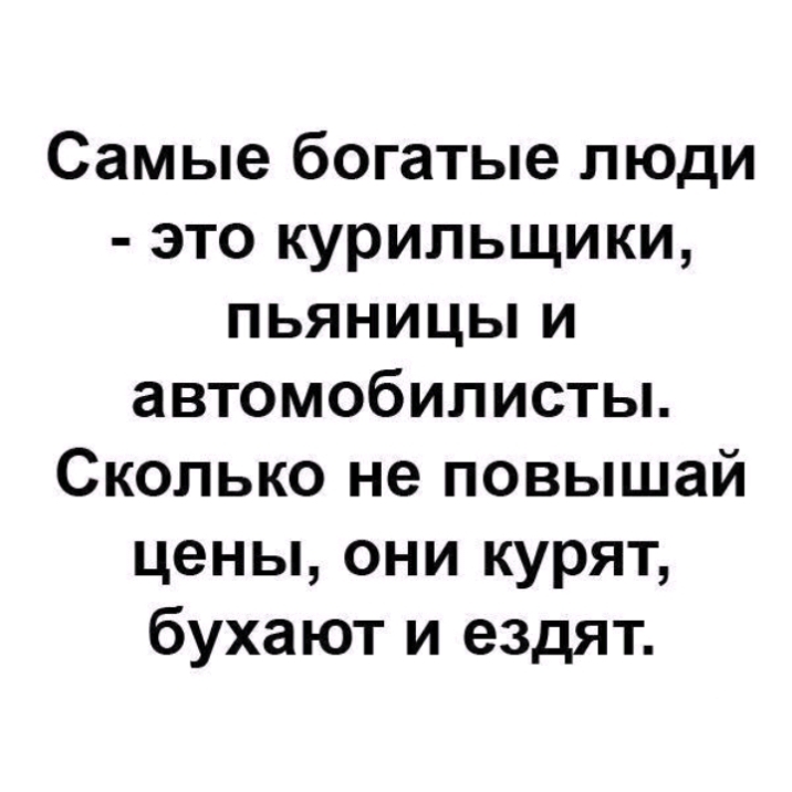 Самые богатые люди это курильщики пьяницы и автомобилисты Сколько не повышай цены они курят бухают и ездят