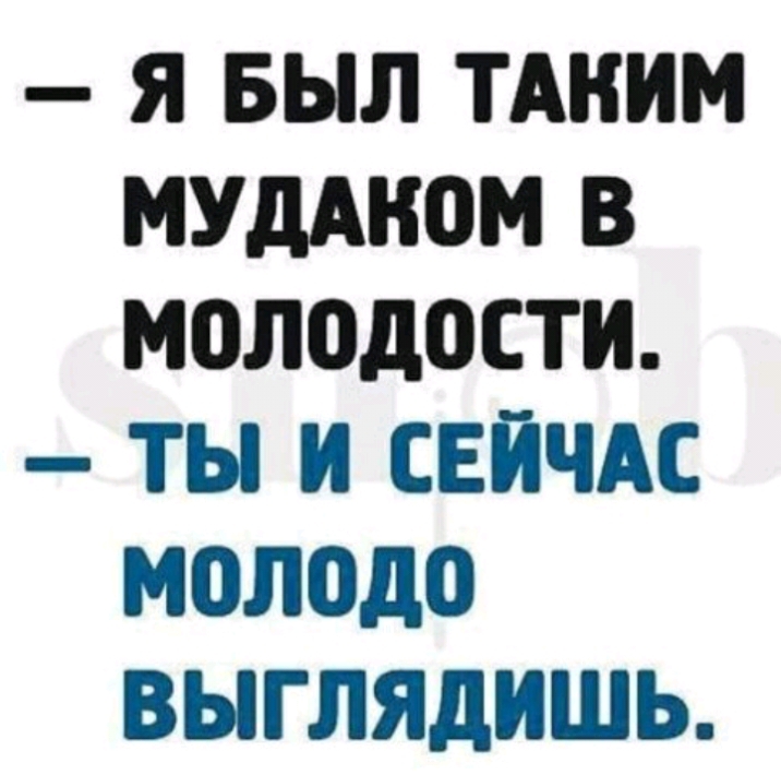 Я БЫЛ ТАКИМ МУДАНОМ В молодости ТЫ И СЕЙЧАС МОЛОДО ВЫГЛЯДИШЬ