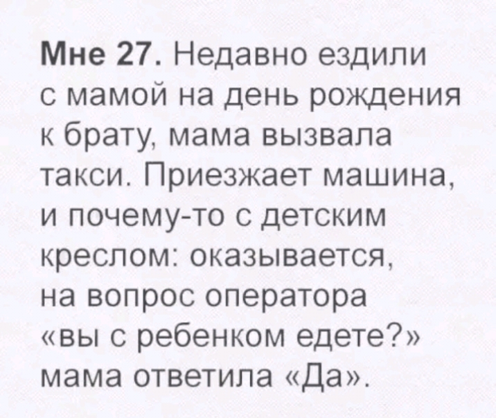 Мне 27 Недавно ездили с мамой на день рождения к брату мама вызвала такси Приезжает машина и почему то с детским креслом оказывается на вопрос оператора вы с ребенком едете мама ответила Да