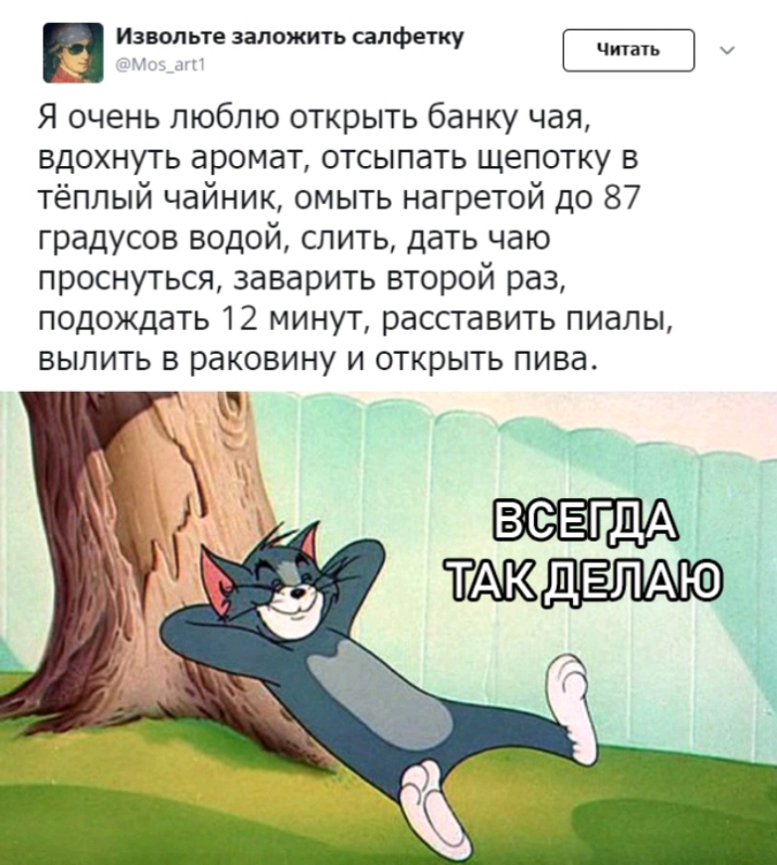 Извольте заложить салфетку Я очень люблю открыть банку чая вдохнуть аромат отсылать щепотку в тёплый чайник омыть нагретой до 87 градусов водой слить дать чаю проснуться заварить второй раз подождать 12 минут расставить пиалы выпить в раковину и открыть пива _ _ веагдАд