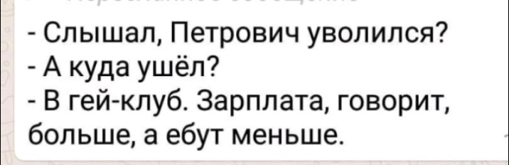 Слышал Петрович уволился А куда ушёл В гей клуб Зарплата говорит больше а ебут меньше