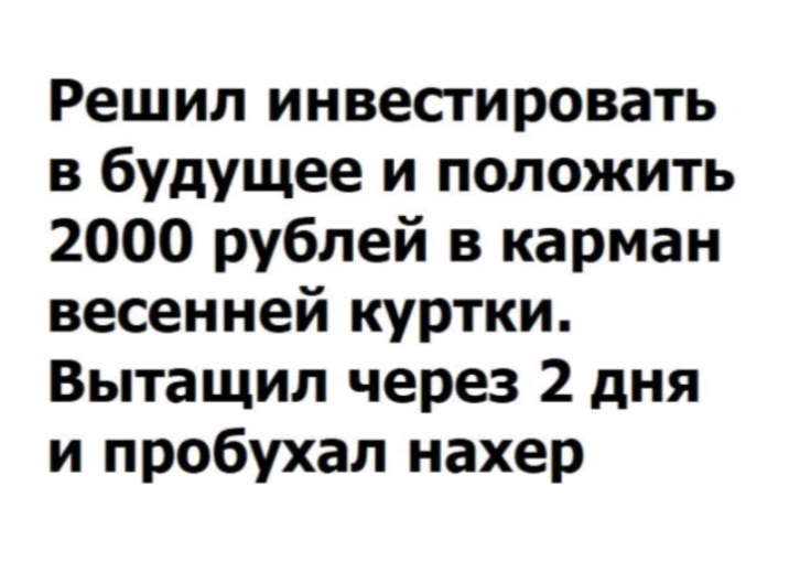 Решил инвестировать в будущее и положить 2000 рублей в карман весенней куртки Вытащил через 2 дня и пробухал нахер