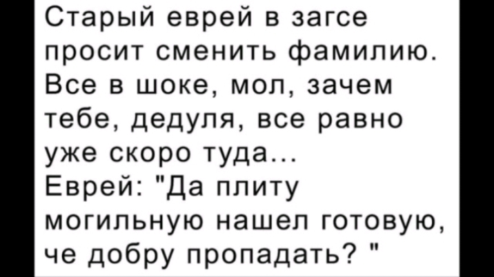 Старый еврей в загсе просит сменить фамилию Все в шоке моп зачем тебе дедуля все равно уже скоро туда Еврей Да плиту могильную нашел готовую че добру пропадать