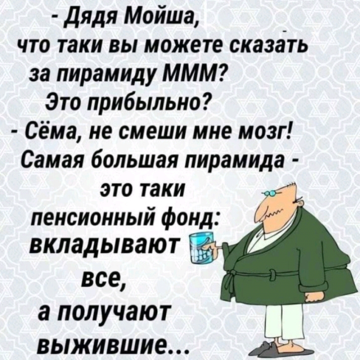 дядя Мойша что таки вы можете сказать за пирамиду МММ Это прибыльно Сёма не смеши мне мозг Самая большая пирамида это таки пенсионный фонд ВКЛЗДЫВЗЮТ все а получают выжившие