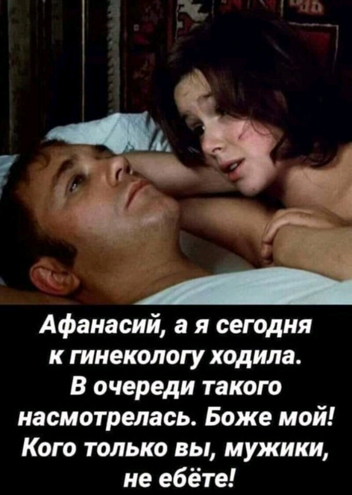 Афанасий а я сегодня к гинекологу ходила В очереди такого насмотрелась Боже мой Кого только вы мужики не ебёте