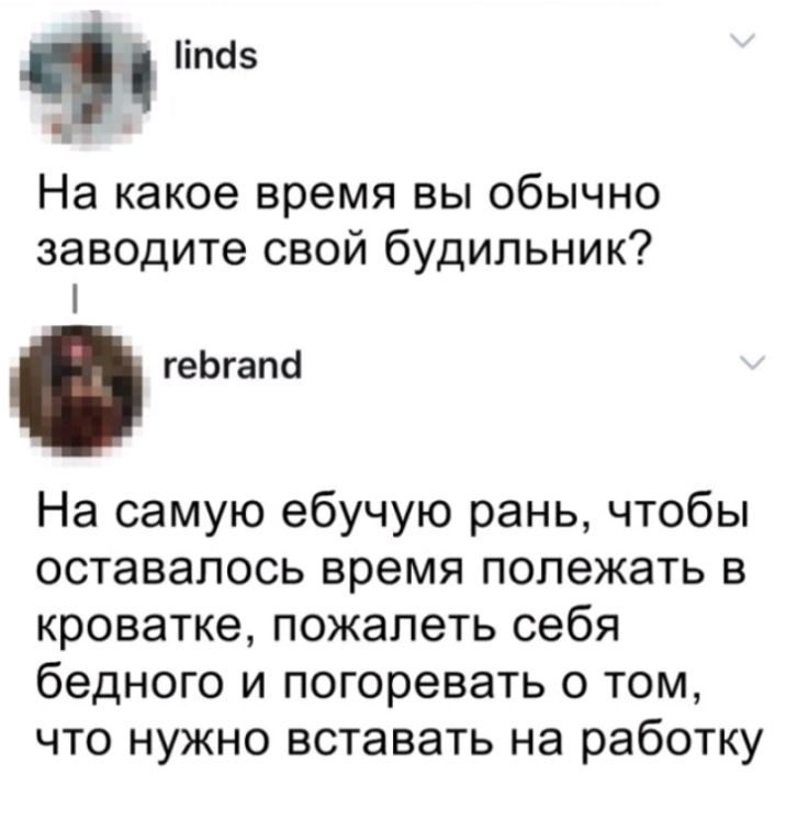 іпсі На какое время вы обычно заводите свой будильник геЬгапсі На самую ебучую рань чтобы оставалось время полежать в кроватке пожалеть себя бедного и погоревать о том что нужно вставать на работку