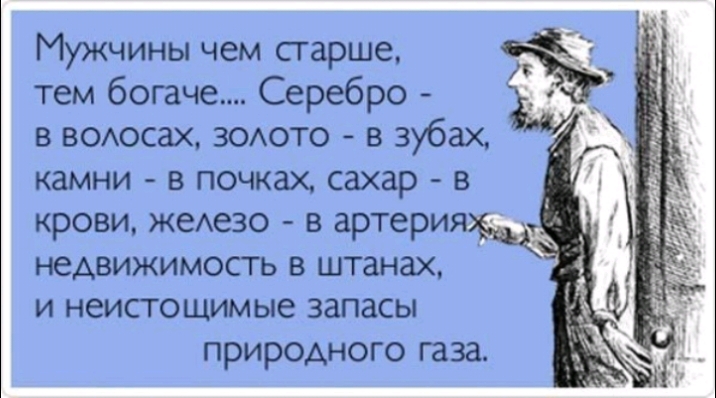 Мужчины чем старше тем богаче Серебро в воюсах ЗОАОТО в зубах камни в почках сахар в крови жеАезо в артери недвижимость в штанах и неистощимые запасы природного газа