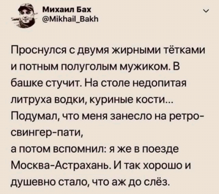 Михаил Бах _в Мікнаі_ВакЬ Проснулся с двумя жирными тётками и потным полуголым мужиком В башке стучит На столе недопитая литруха водки куриные кости Подумал что меня занесло на ретро свингер пати а потом вспомнил я же в поезде Москва Астрахань И так хорошо и душевно стало что аж до слёз