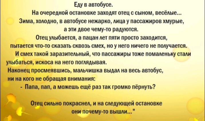 Еду в автобусе На очередной остановке заходят отец с сыном весёлые Зима холодно в нвтобуое иежарко лица у пассажиров хмурые 8 ЭТИ двое ЧЕМУ 10 ВВАУЮОЯ Отец упыбаеіся а пацан Ае пяти прото заходишя пытоеюя чтото сказать сквозь смех но у него ничего не получается и смех такой заразительный что пассажиры тоже помаленьку стали улыбаться искоса на него поглядывая пипец просмеявшись мальчишка выш на вес