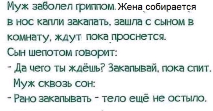 Муж забопеп гриппом Женасобирается в нос капли закапать зашла с сыном в комнату ждут пока_проснется Сын шепотом говорит да чего ты ждёшь 3акагывай пока спит Муж сквозь сон Рано закагьвать тепо ещё не остыпо