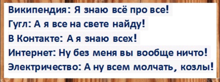 Википендия Я знаю всё про все Гугл А я все на свете найду В Контакте Ая знаю всех Интернет Ну без меня вы вообще ничто Электричество А ну всем молчать козлы