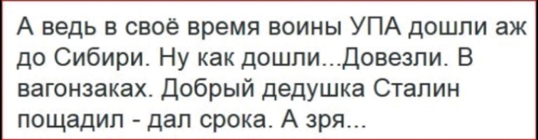 А ведь в своё время воины УПА дошли аж до Сибири Ну как дошлиДовезли В вагонзаках Добрый дедушка Сталин пощадил дал срока А зря