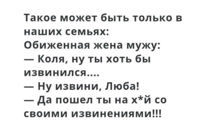 Такое может быть только в наших семьях Обиженная жена мужу Коля ну ты хоть бы извинился Ну извини Люба да пошел ты на хй со своими извинениями