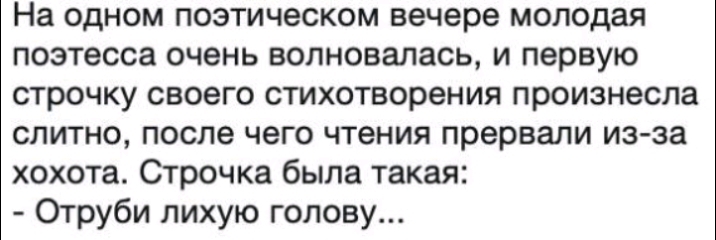 На одном поэтическом вечере молодая поэтесса очень волновалась и первую строчку своего стихотворения произнесла слитно после чего чтения прервали из за хохота Строчка была такая Отруби лихую голову