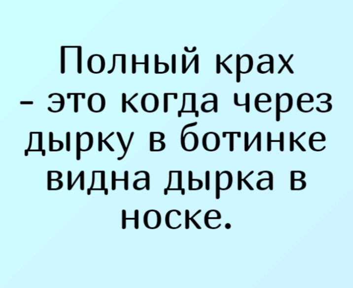 Полный крах это когда через дырку в ботинке видна дырка в носке