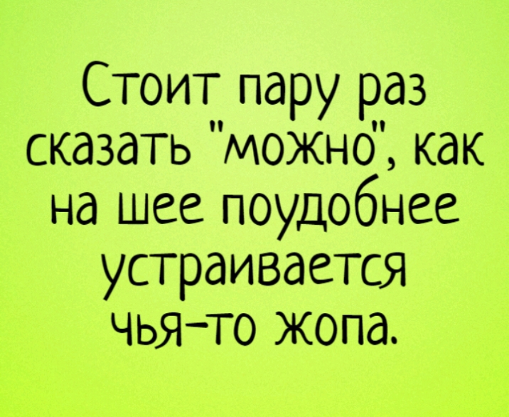 Стоит пару раз сказать можнб как на шее поудобнее устраивается чьято жопа
