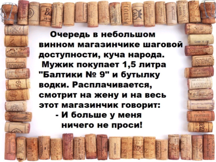 Очередь в небольшом винном магазинчике шагово доступности куча народа Мужик покупает 15 литра Балтики не 9 и бутылку водки Расплачивается смотрит на жену и на весь этот магазинчик говорит И больше у меня ничего не проси 1