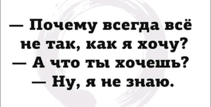 Почему всегда всё не так как я хочу А что ты хочешь Ну я не знаю
