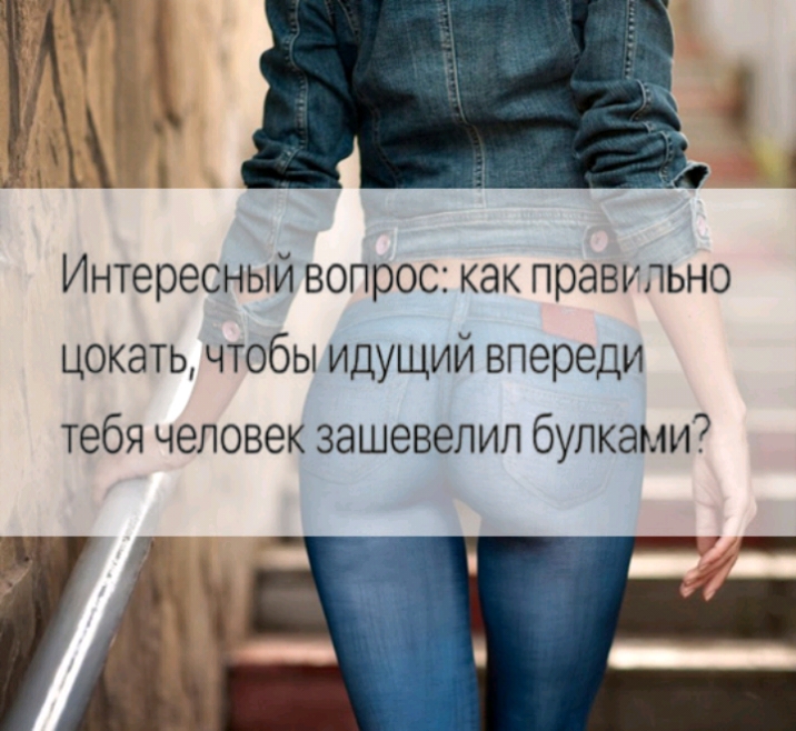 Интересный вопрос как правильно цокать чтобы идущий впереди тебя человек зашевелил булками