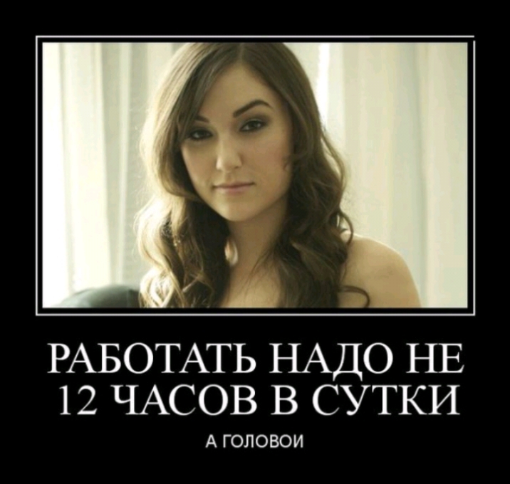 А РАБОТАТЬ НАДО НЕ 12 ЧАСОВ В СУТКИ А ГОЛОВОИ