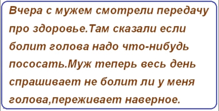 Вчера с мужем смотрели передачу про здоровье Там сказали если болит голова надо что нибудь пососатьМуж теперь весь день спрашивает не болит ли у меня головапереживает наверное