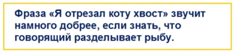 Фраза Я отрезал коту хвост звучит намного добрее если знать что говорящий разделывает рыбу