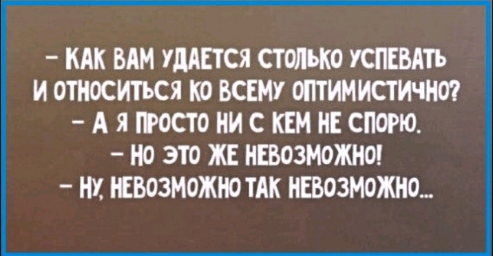 КАК ВАМ УдАЕТСЯ СТОЛЬКО УСПЕВАПЪ И ОШОСИТЬСЯ КО ВСЕМУ ОПТИМИСТИЧНО А Я РОСТО НИ С КЕМ НЕ СПОРЮ НО ЭТО ЖЕ НЕВОЗМОЖНО НХ ЕВОЗМОЖНО ТАК НЕВОЗМОЖНО