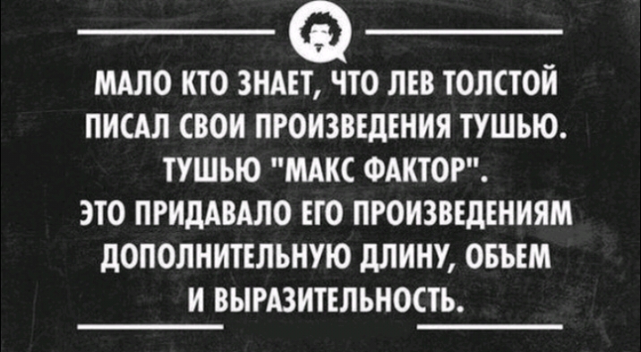 МАЛО КТО ЗНАЕТ ЧТО ЛЕВ ТОЛСТОИ ПИСАЛ СВОИ ПРОИЗВЕДЕНИЯ ТУШЪЮ ТУШЪЮ МАКС ФАКТОР ЭТО ПРИДАВАЛО ЕГО ПРОИЗВЕДЕНИЯМ дОПОЛНИТЕЛЪНУЮ дЛИНУ ОБЪЕМ И ВЫРАЗИТЕЛЪНОСТЪ