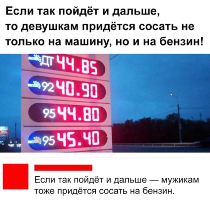 Если так пойдёт и дальше то девушкам придётся сосать не только на машину но и на бензин гшшъ Если так пойдёт и дальше мужикам тоже придётся сосать на бензиа