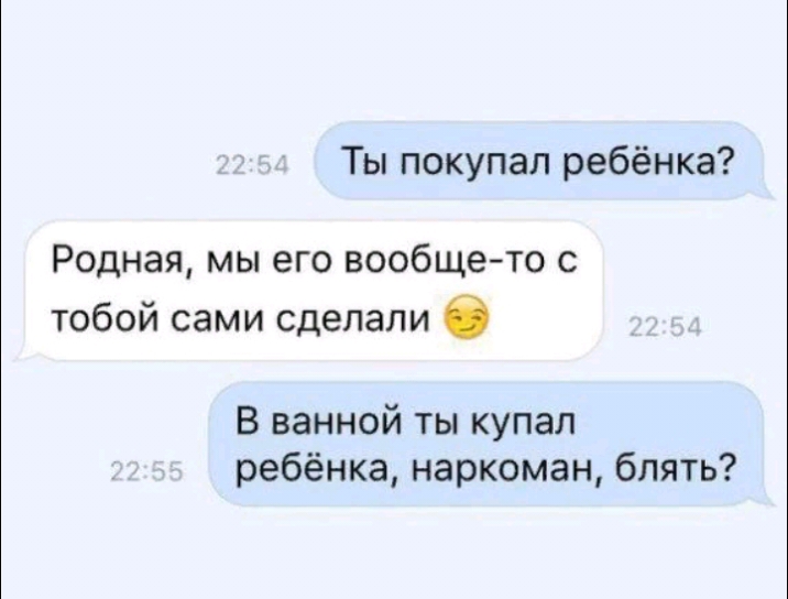 Ты покупал ребёнка Родная мы его вообще то с тобой сами сделали С В ванной ты купал ребёнка наркоман блять