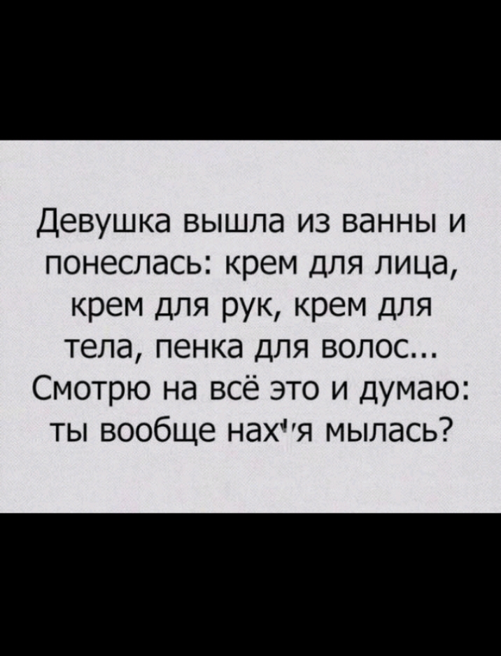 Девушка вышла из ванны и понеслась крем для лица крем для рук крем для тела пенка для волос Смотрю на всё это и думаю ты вообще нахйя мылась
