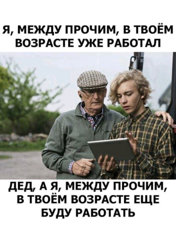 я мвжду прочим в твоЁм ВОЗРАСТЕ УЖЕ РАБОТАЛ В ТВОЁМ ВОЗРАСТЕ ЕЩЕ БУДУ РАБОТАТЬ