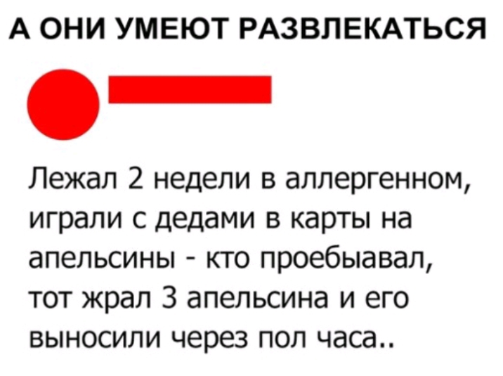 А ОНИ УМЕЮТ РАЗВЛЕКАТЬСЯ Лежал 2 недели в аллергенном играли с дедами в карты на апельсины кго проебыавал тот жрал З апельсина и его выносили через пол часа