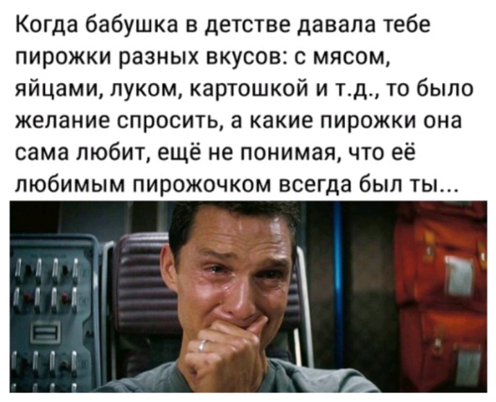 Когда бабушка в детстве давала тебе пирожки разных вкусов с мясом яйцами луком картошкой и тд то было желание спросить а какие пирожки она сама любит ещё не понимая что её любимым пирожочком всегда был ты