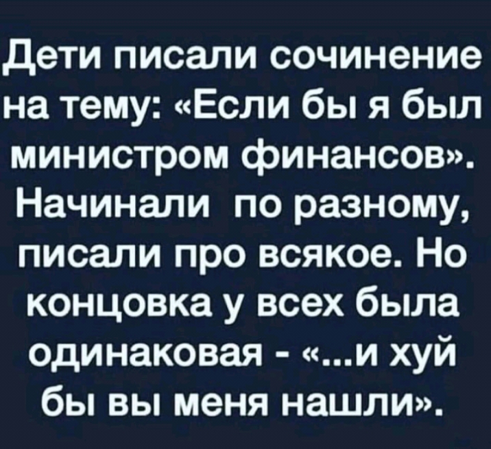 дети писали сочинение на тему Если бы я был министром финансов Начинали по разному писали про всякое Но концовка у всех была одинаковая и хуй бы вы меня нашли