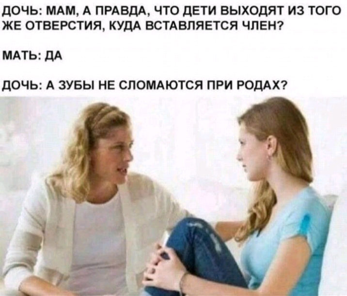 ДОЧЬ МАМ А ПРАВДА ЧТО ДЕТИ ВЫХОДЯТ ИЗ ТОГО ЖЕ ОТВЕРСТИЯ КУДА ВСТАВПЯЕТСЯ ЧЛЕН МАТЬ ДА дОЧЬ А ЗУБЫ НЕ СЛОМАЮТСЯ ПРИ РОДАХ