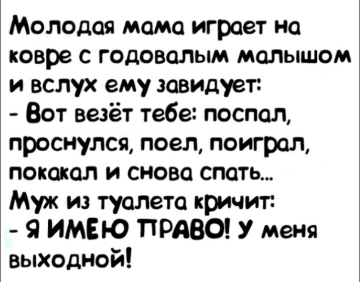 Молодая момо играет на ковре с годоволым малышом и вслух ему завидует Вот везёт тебе поспал проснулся поел поиграл пококол и снова спать Муж из туалета кричит 9 ИМЕЮ ПРАВО У меня выходной