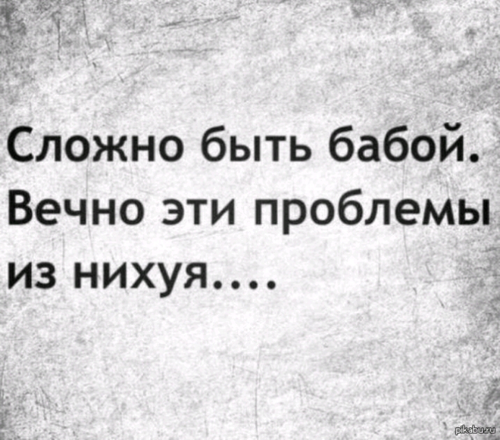 к _ _ ч _ Сложно быть бабой Вечно эти проблемы из нихуя