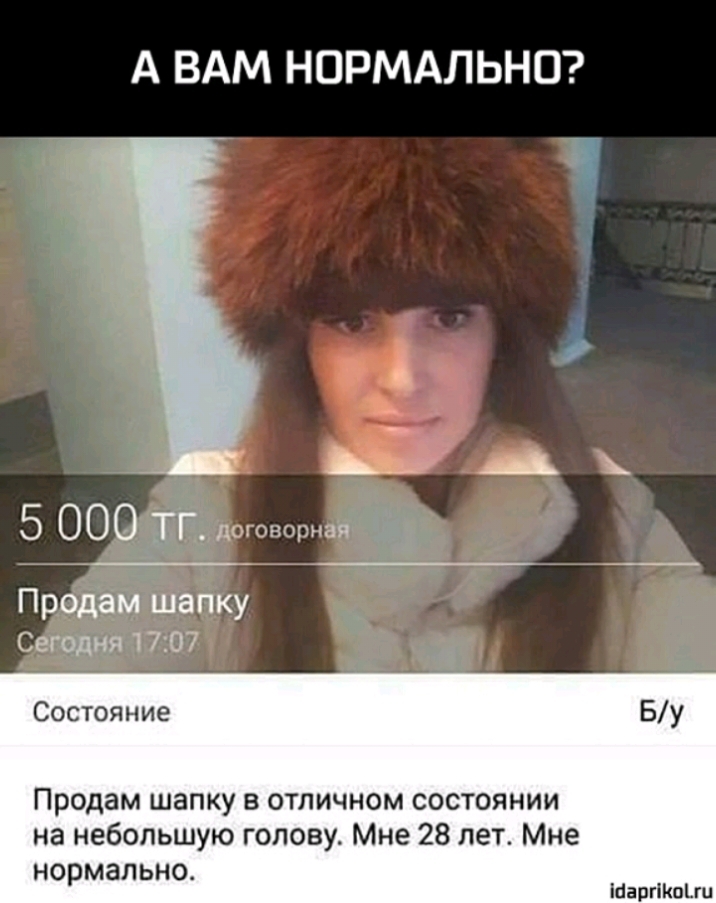 А ВАМ НОРМАЛЬНО А 5 000 ТГ доонщая Продам шапку Сегодня 1707 Состояние Продам шапку в отличном состоянии на небольшую голову Мне 28 лет Мне нормально тащишь