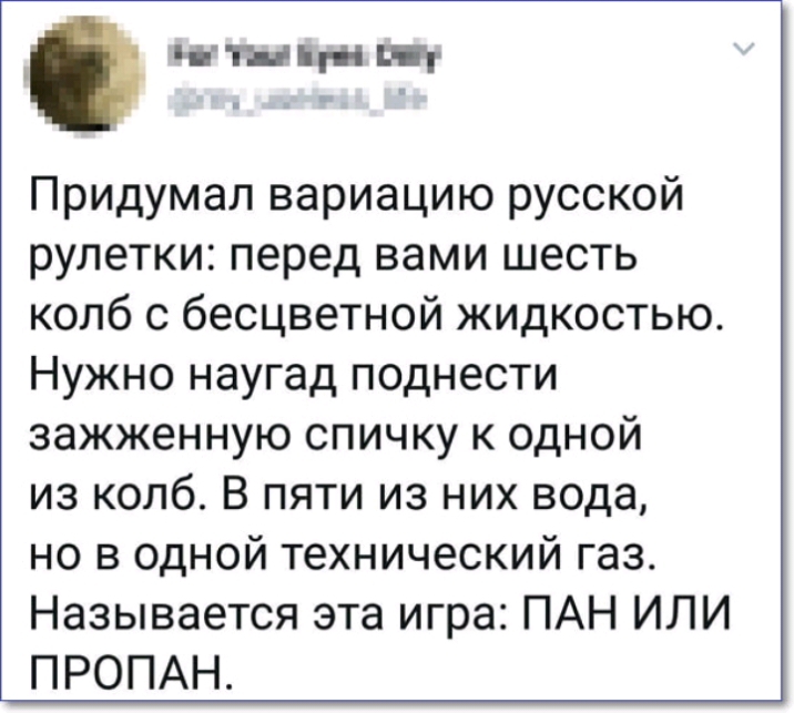 тп иги ищ Придумал вариацию русской рулетки перед вами шесть колб с бесцветной жидкостью Нужно наугад поднести зажженную спичку к одной из колб В пяти из них вода но в одной технический газ Называется эта игра ПАН ИЛИ ПРОПАН