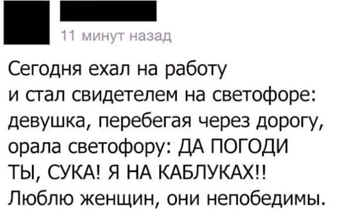 Сегодня ехал на работу и сгал свидетелем на светофоре девушка перебегая через дорогу орала светофору ДА ПОГОДИ ТЫ СУКА Я НА КАБЛУКАХН Люблю женщин они непобедимы