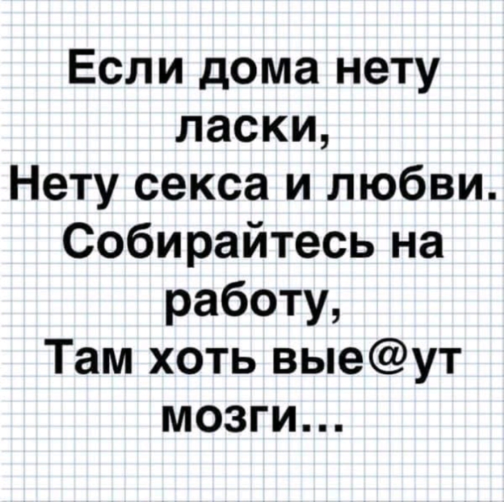 Если дома нету ласки Нету секса и любви Собирайтесь на работу Там хоть выеут мозги