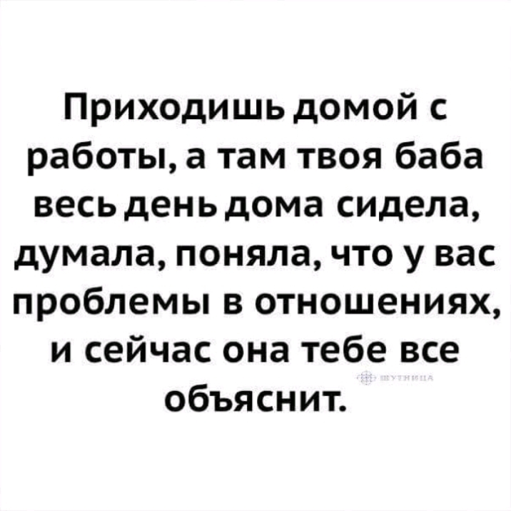 Приходишь домой с работы а там твоя баба весь ден ь дома сидела думала поняла что у вас проблемы в отношениях и сейчас она тебе все объяснит