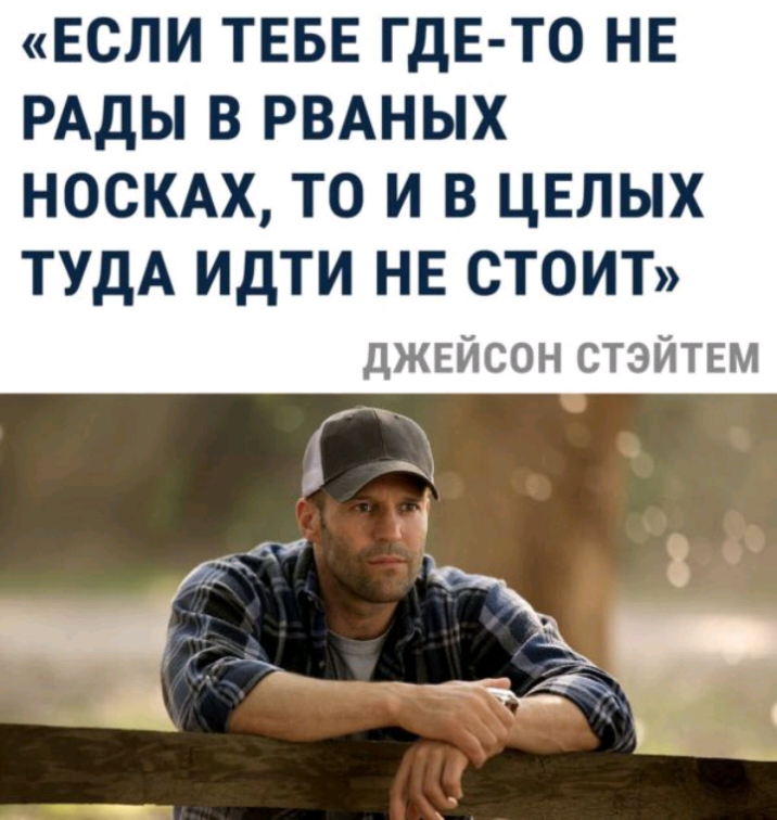 ЕСЛИ ТЕБЕ ГДЕ ТО НЕ РАДЫ В РВАНЫХ НОСКАХ ТО И В ЦЕЛЫХ ТУДА ИДТИ НЕ СТОИТ ДЖЕЙСОН СТЭЙТЕМ