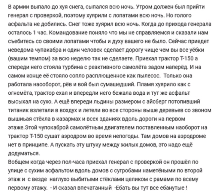 в армии выпало до хуи снега сыпался всю ночь Утром должен был прийти генерал с проверкой поэтому хуярилн с лопатами всю ночь но голого асфальта не добились Снег тоже хунрил всю ночь Когда до прихода генерала осталось 1 час командование поняло что мы не справляемся и сказали нам сьебитеоа со своими лопатами чтобы и духу вашего не было Сейчас приедет неведома чупакабра и один человек Сделает дорогу 